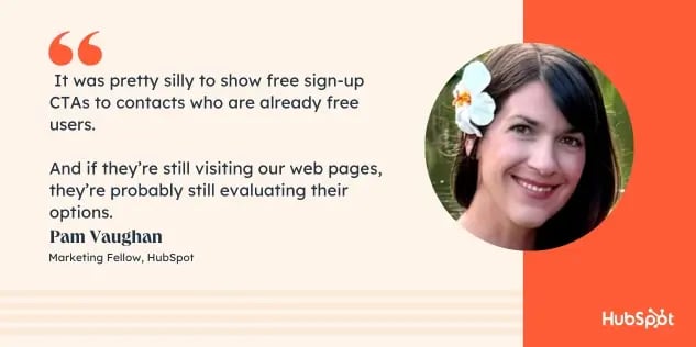 It was pretty silly to show free signup CTAs to contacts who are already free users. And if these contacts are still visiting our web pages after becoming a free user, they are probably still evaluating their options.