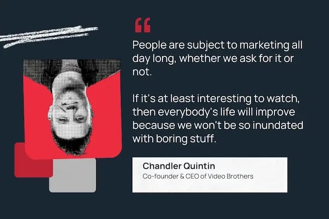 People are subjected to marketing all day long, whether we ask for it or not. If it's at least interesting to watch, then everyone's lives will improve because we won't be inundated with boring things.